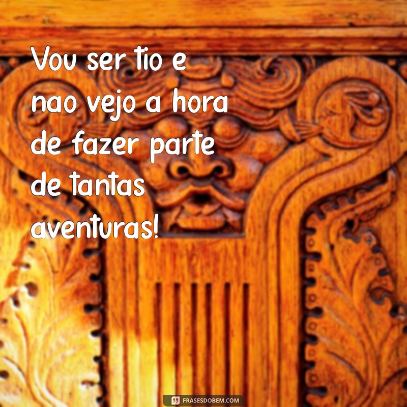 Frases Engraçadas e Emocionantes para Celebrar o Momento de Ser Tio 