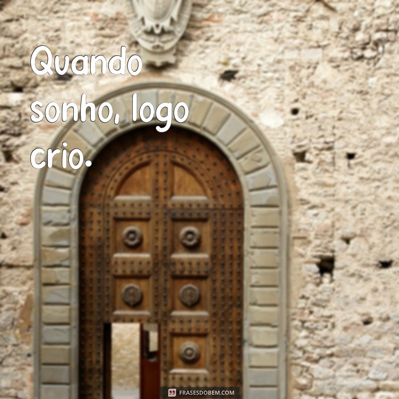 quando penso logo existo Quando sonho, logo crio.