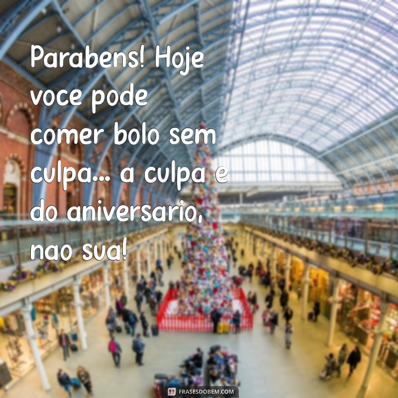 mensagem de parabéns engraçado Parabéns! Hoje você pode comer bolo sem culpa... a culpa é do aniversário, não sua!