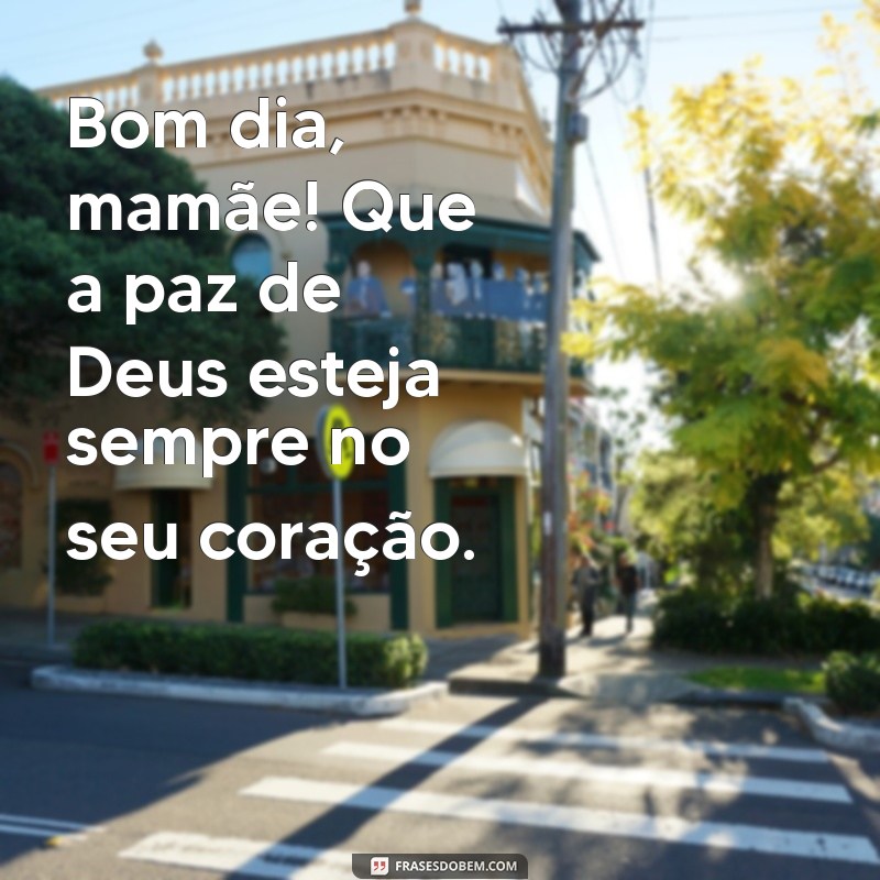 Mensagens de Bom Dia para Mãe: Deus Te Abençoe! 