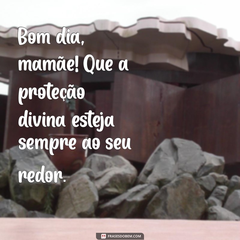 Mensagens de Bom Dia para Mãe: Deus Te Abençoe! 