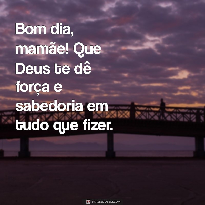 Mensagens de Bom Dia para Mãe: Deus Te Abençoe! 