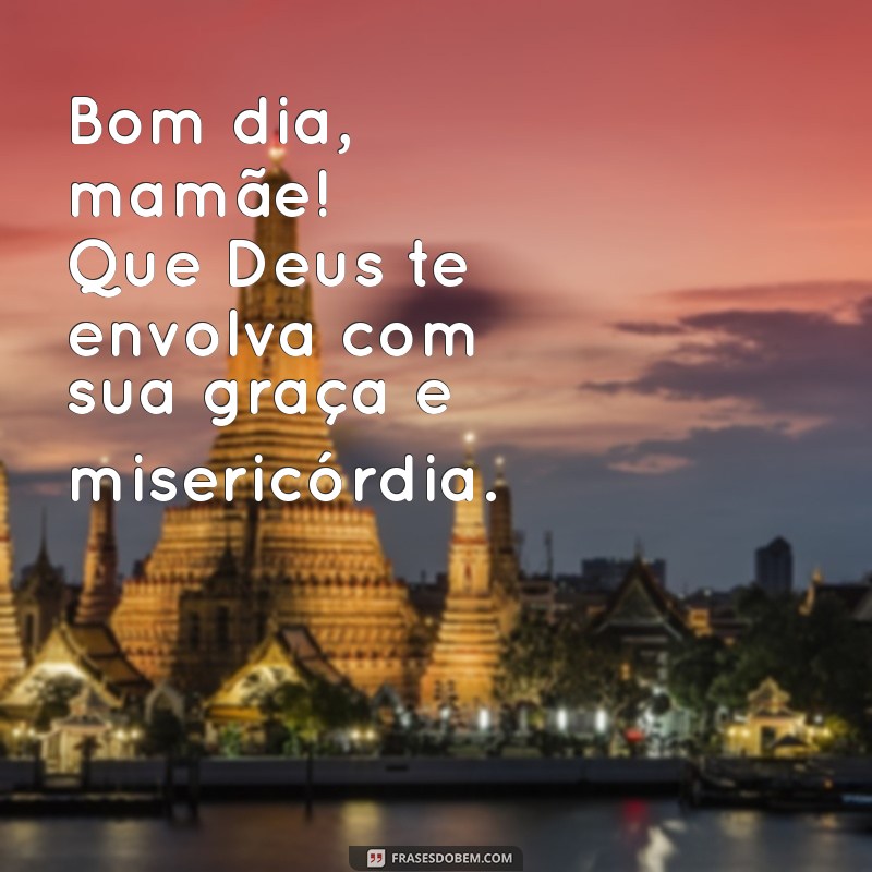 Mensagens de Bom Dia para Mãe: Deus Te Abençoe! 