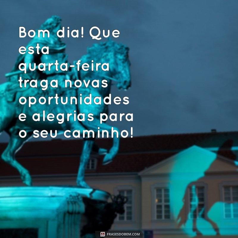 novas mensagens de bom dia quarta feira Bom dia! Que esta quarta-feira traga novas oportunidades e alegrias para o seu caminho!