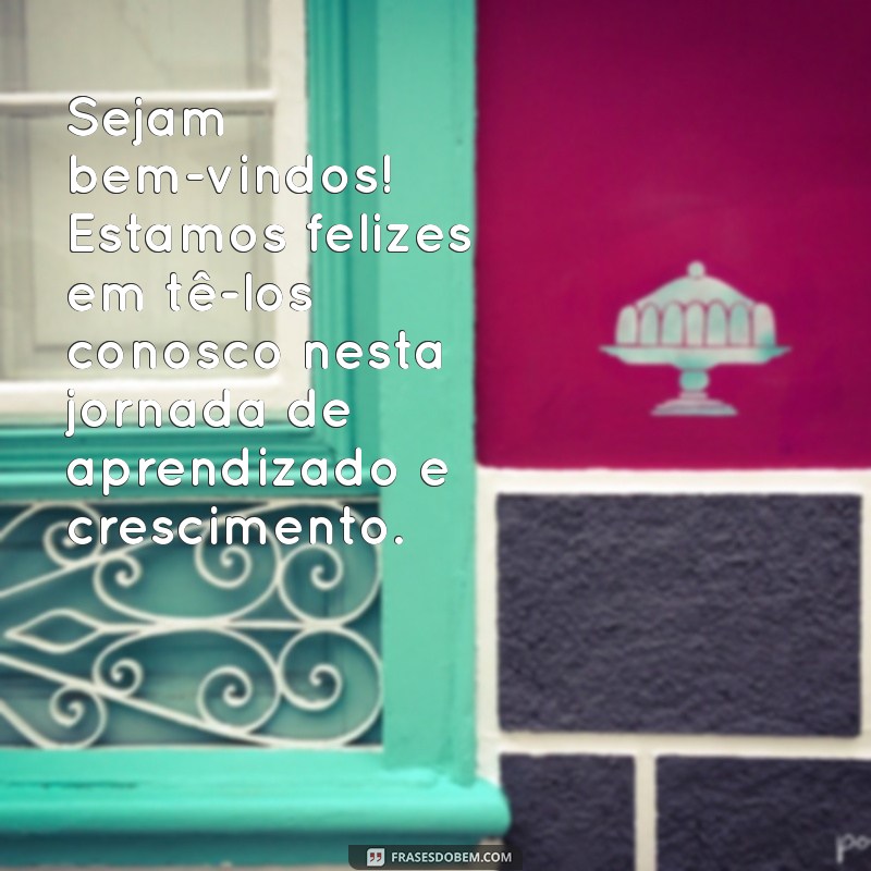 mensagem de boas vindas aos alunos Sejam bem-vindos! Estamos felizes em tê-los conosco nesta jornada de aprendizado e crescimento.