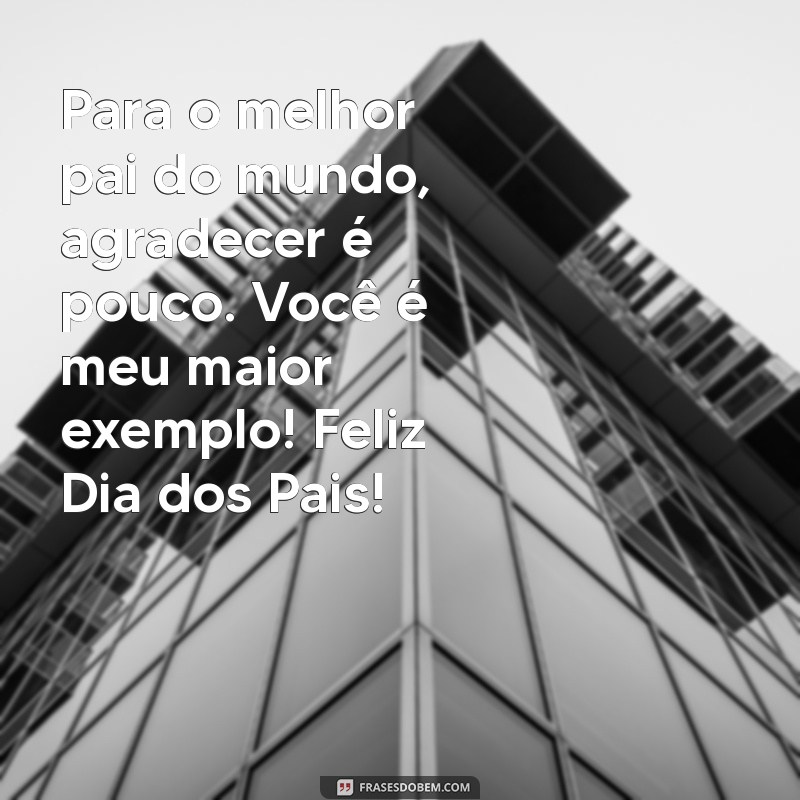 msg de feliz dia dos pais Para o melhor pai do mundo, agradecer é pouco. Você é meu maior exemplo! Feliz Dia dos Pais!