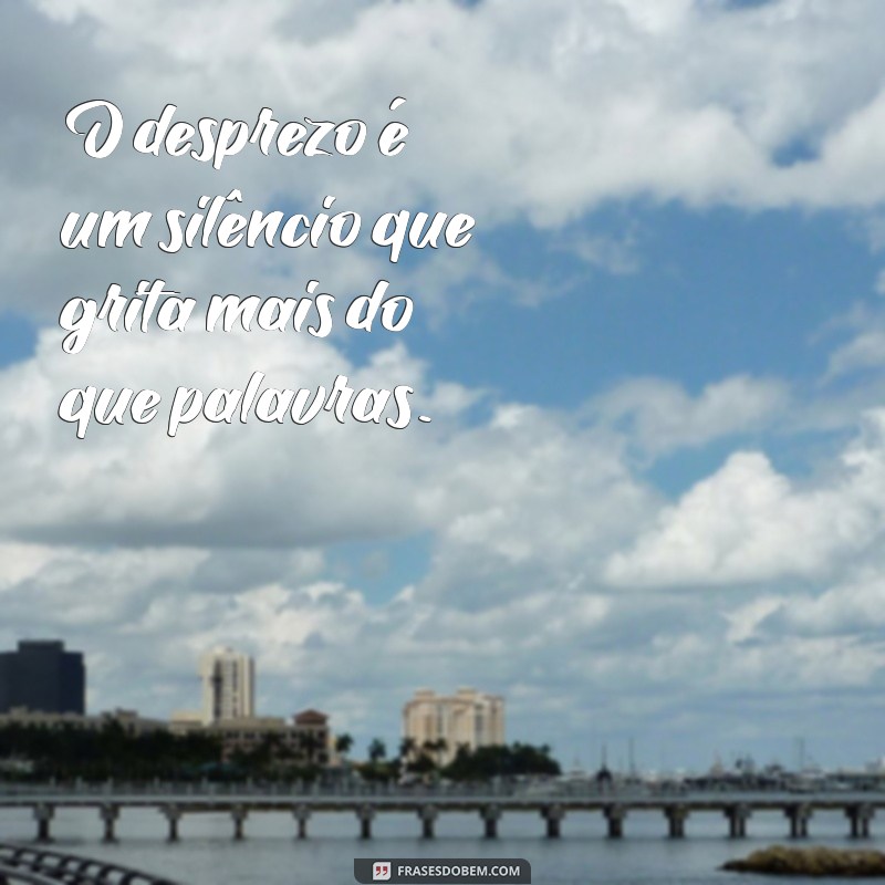 frases sobre desprezo O desprezo é um silêncio que grita mais do que palavras.