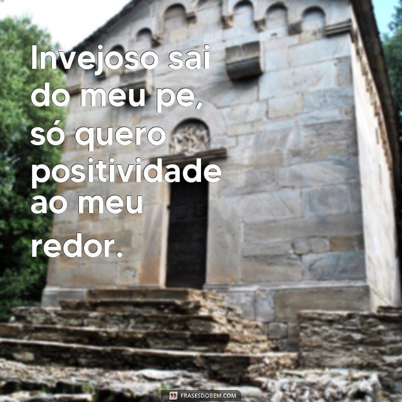 frases invejoso sai do meu pe Invejoso sai do meu pe, só quero positividade ao meu redor.