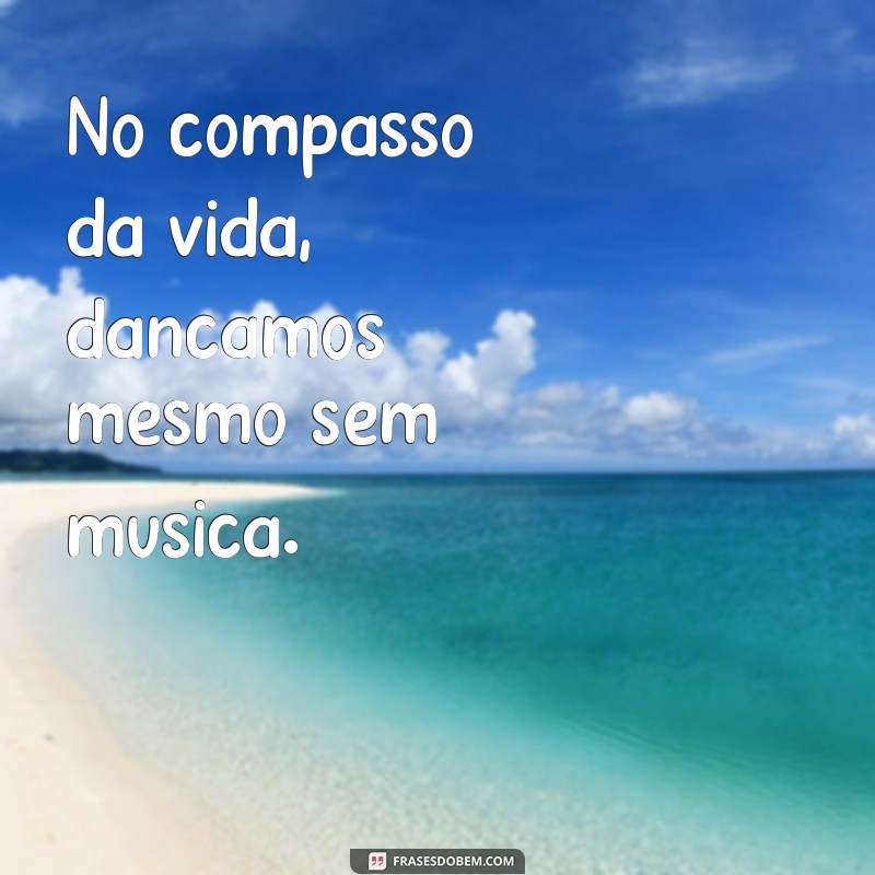 texto de musica No compasso da vida, dançamos mesmo sem música.