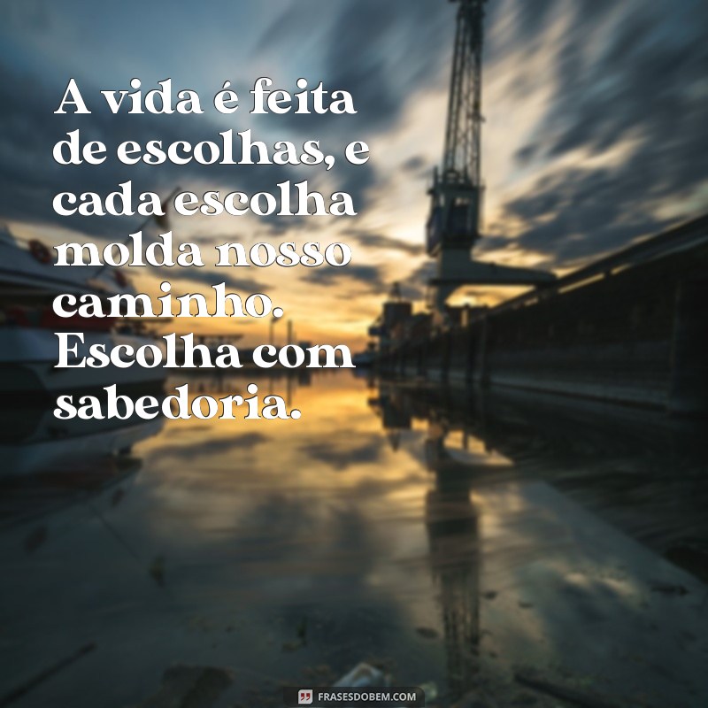 mensaguem A vida é feita de escolhas, e cada escolha molda nosso caminho. Escolha com sabedoria.