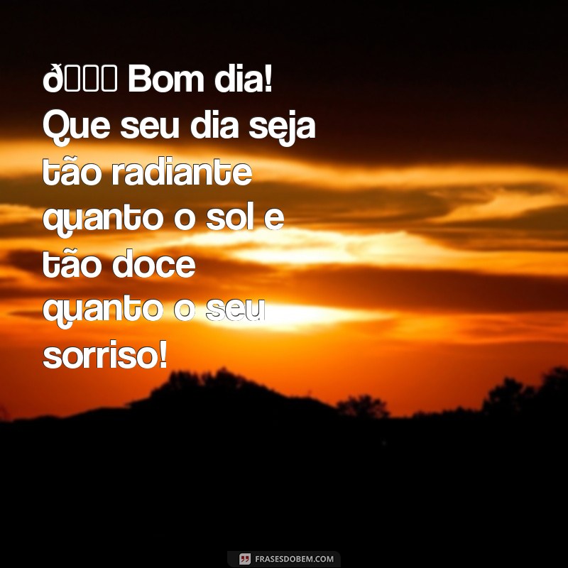 linda mensagem de bom dia para whatsapp 🌞 Bom dia! Que seu dia seja tão radiante quanto o sol e tão doce quanto o seu sorriso!