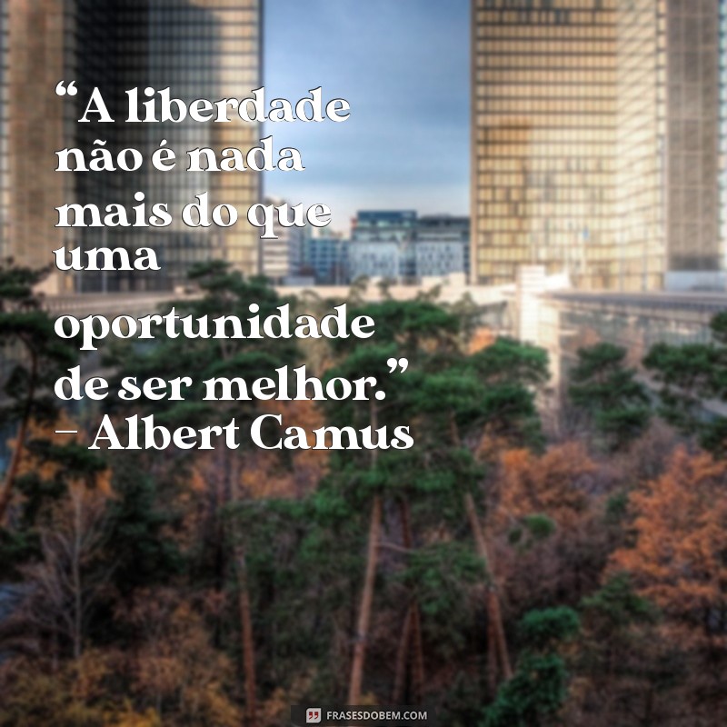 filosofo frances “A liberdade não é nada mais do que uma oportunidade de ser melhor.” – Albert Camus