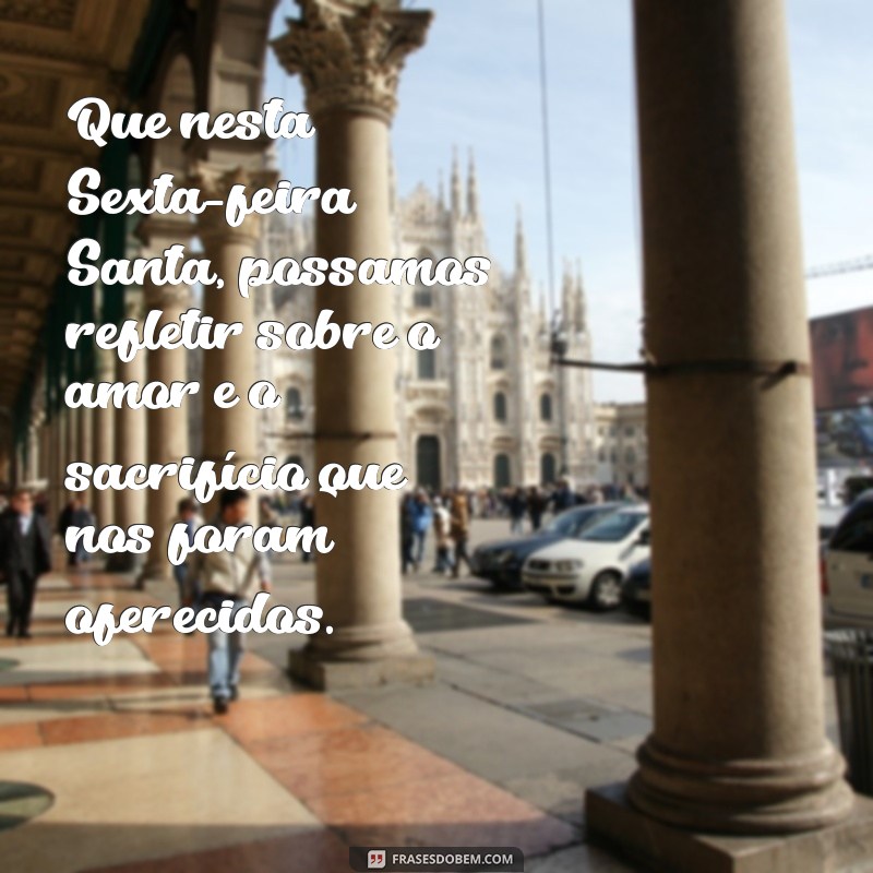 mensagens de sexta-feira santa Que nesta Sexta-feira Santa, possamos refletir sobre o amor e o sacrifício que nos foram oferecidos.