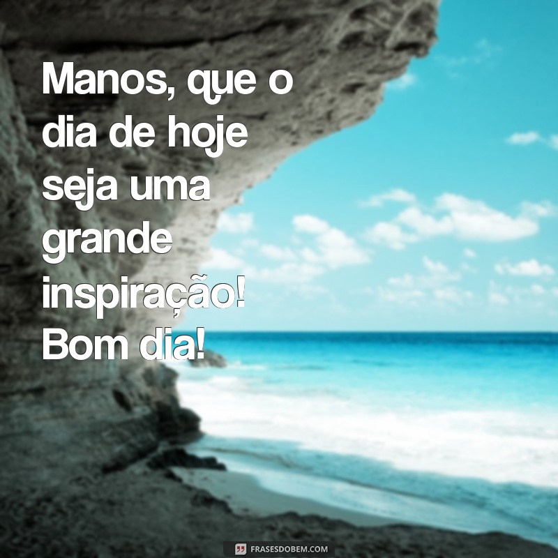 Bom Dia Manos: Frases Inspiradoras para Começar o Dia com Energia 