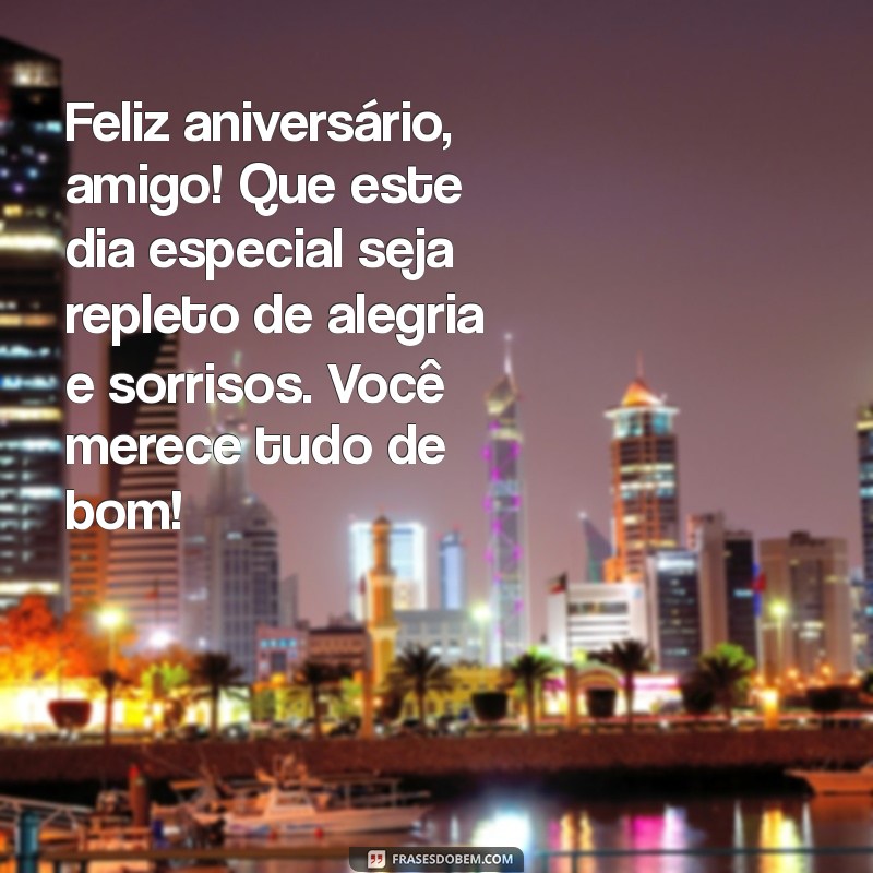 msg feliz aniversário amigo Feliz aniversário, amigo! Que este dia especial seja repleto de alegria e sorrisos. Você merece tudo de bom!