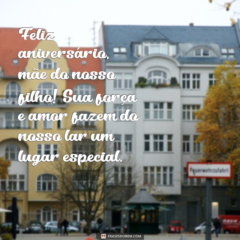 mensagem de aniversário para mãe do meu filho Feliz aniversário, mãe do nosso filho! Sua força e amor fazem do nosso lar um lugar especial.