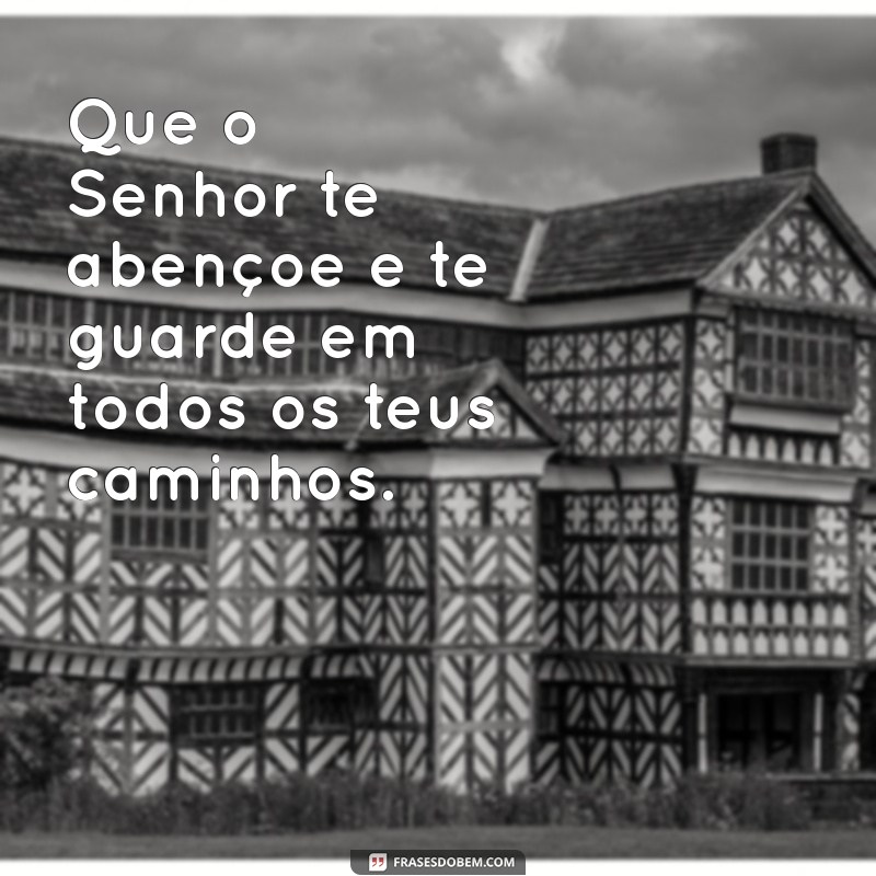 que o senhor te abençoe e te guarde letra Que o Senhor te abençoe e te guarde em todos os teus caminhos.