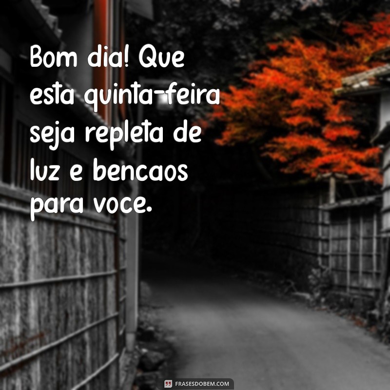 mensagem de bom dia e uma abençoada quinta-feira Bom dia! Que esta quinta-feira seja repleta de luz e bênçãos para você.