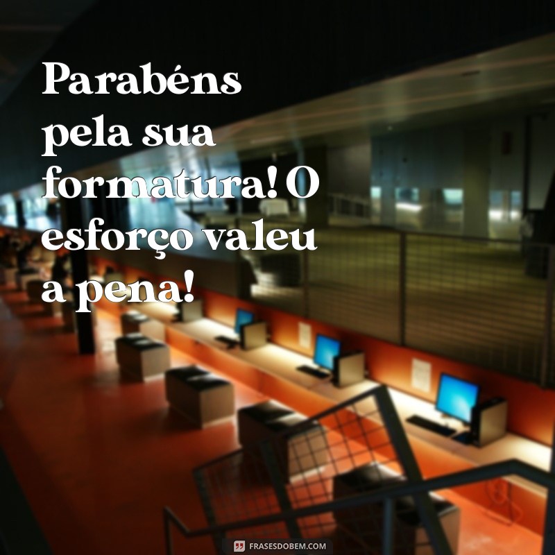 parabéns pela sua formatura Parabéns pela sua formatura! O esforço valeu a pena!