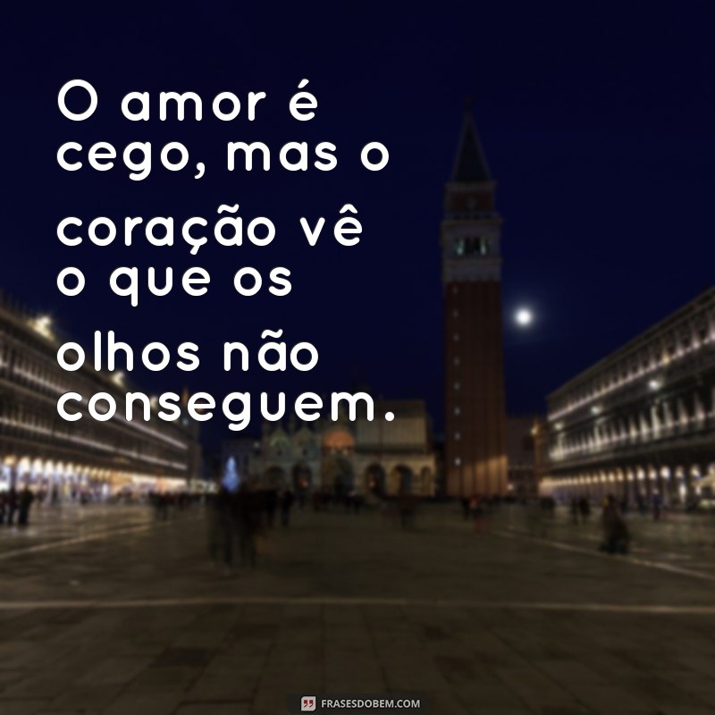 o amor é cego frases O amor é cego, mas o coração vê o que os olhos não conseguem.