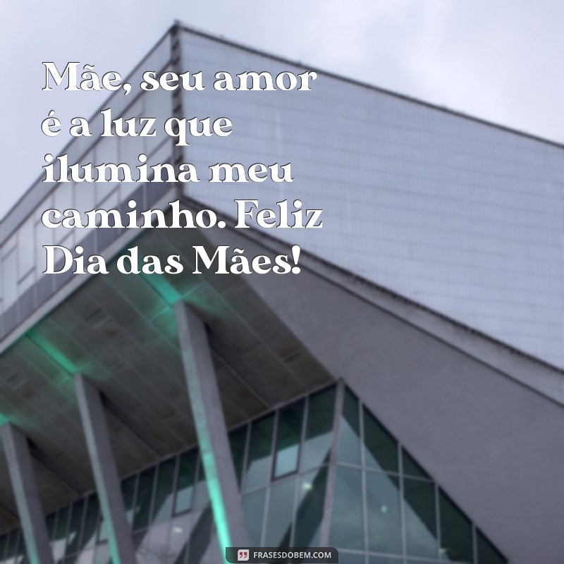 mensagem de dias das maes Mãe, seu amor é a luz que ilumina meu caminho. Feliz Dia das Mães!