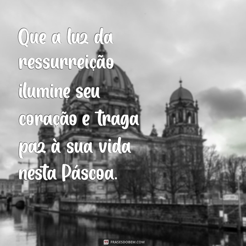 mensagem de feliz páscoa religiosa Que a luz da ressurreição ilumine seu coração e traga paz à sua vida nesta Páscoa.