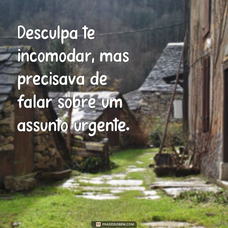 frases desculpa te incomodar Desculpa te incomodar, mas precisava de falar sobre um assunto urgente.