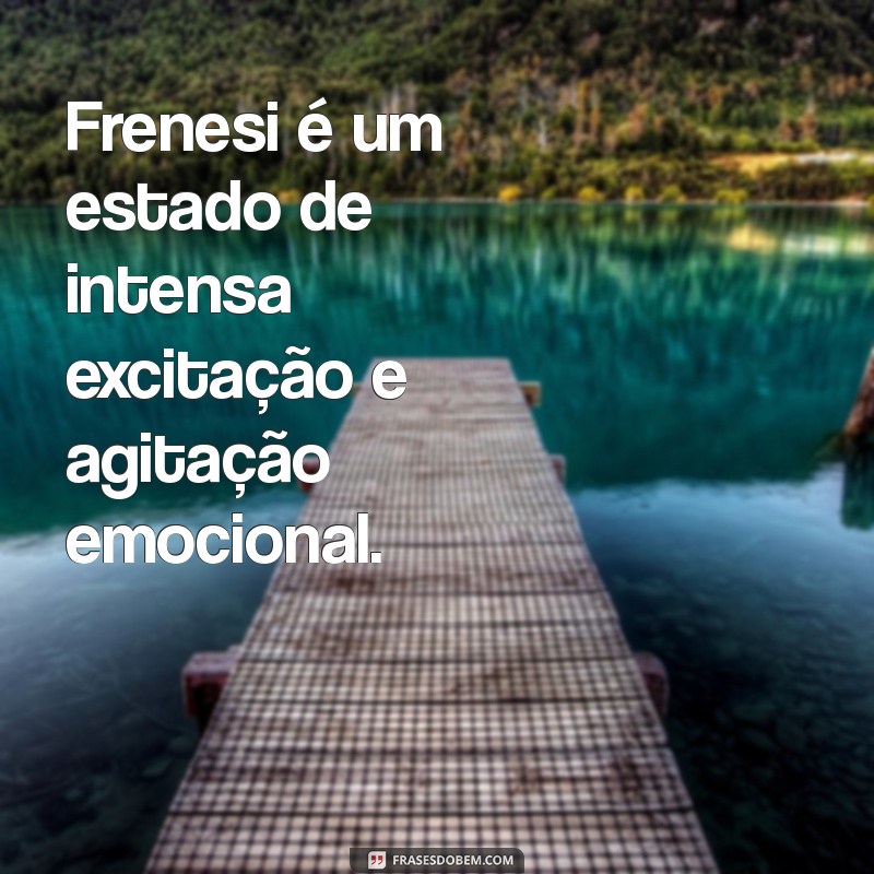 frenesi significado Frenesi é um estado de intensa excitação e agitação emocional.