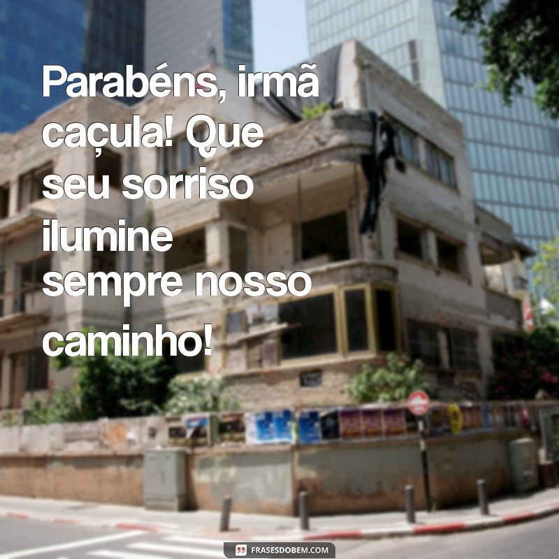 parabéns para irmã caçula Parabéns, irmã caçula! Que seu sorriso ilumine sempre nosso caminho!