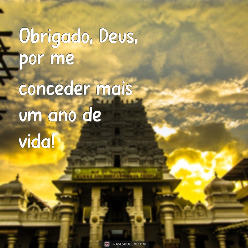 obrigado deus por mais um ano de vida Obrigado, Deus, por me conceder mais um ano de vida!