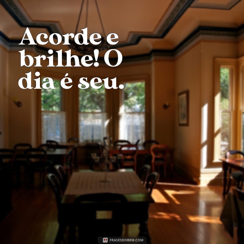 frases motivacional de bom dia curta Acorde e brilhe! O dia é seu.