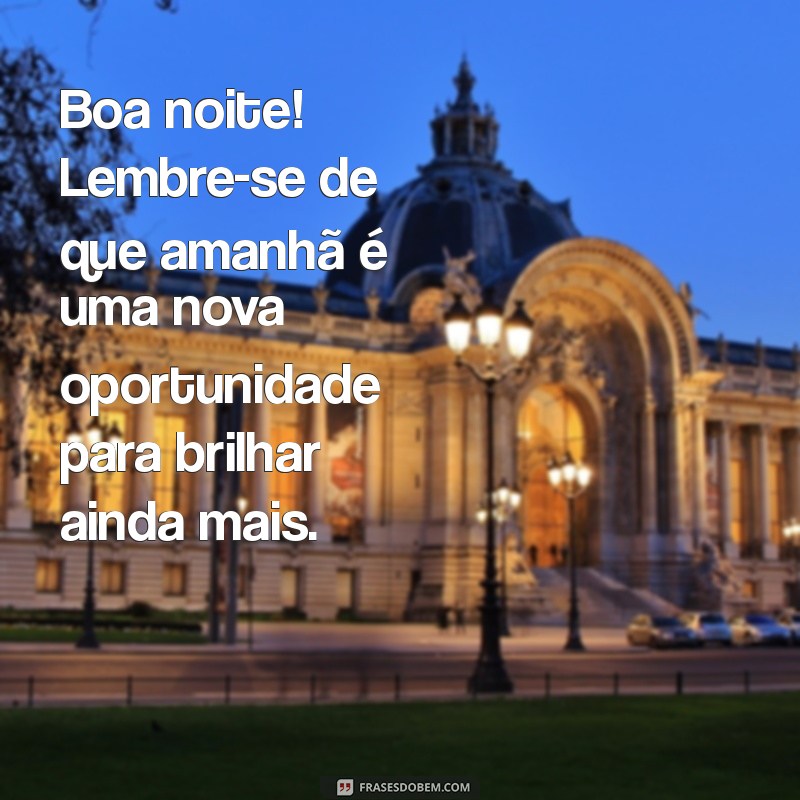 boa noite motivador Boa noite! Lembre-se de que amanhã é uma nova oportunidade para brilhar ainda mais.