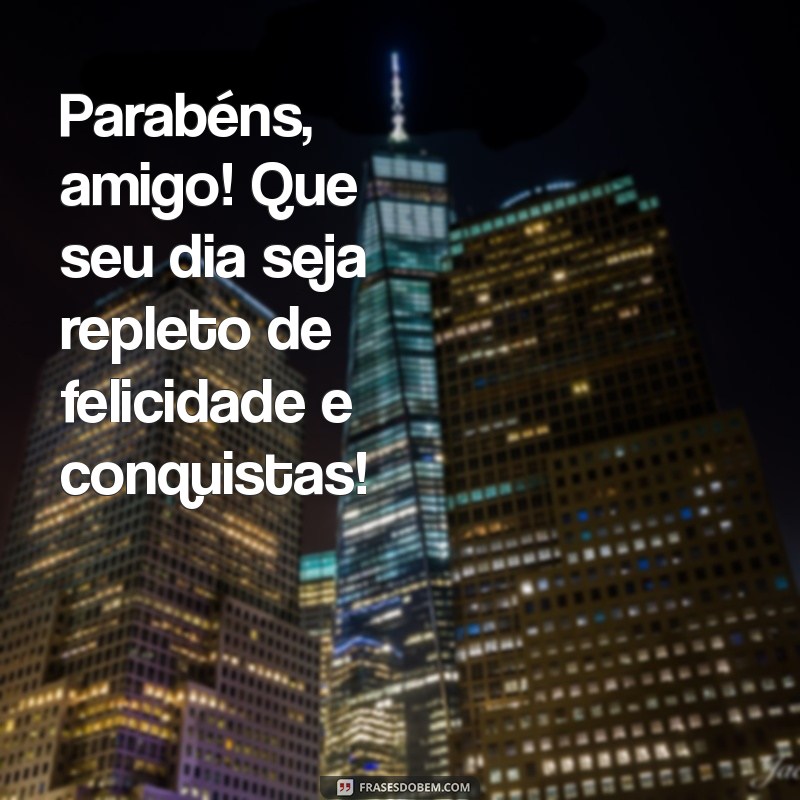 mensagem parabéns amigo Parabéns, amigo! Que seu dia seja repleto de felicidade e conquistas!