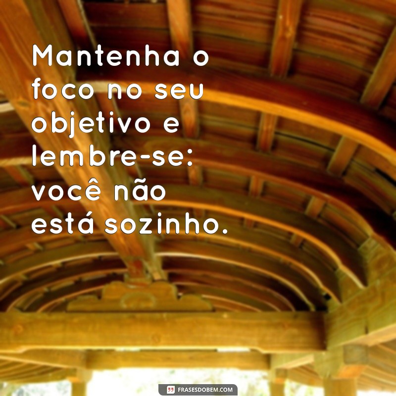 Frases Inspiradoras de Apoio e Incentivo para Motivar sua Jornada 