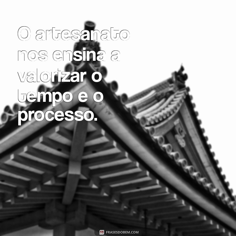 Inspire-se com 30 Frases Motivacionais sobre Artesanato 