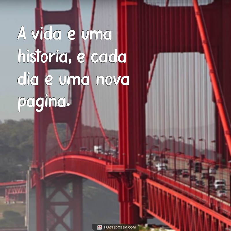 frases na canela A vida é uma história, e cada dia é uma nova página.