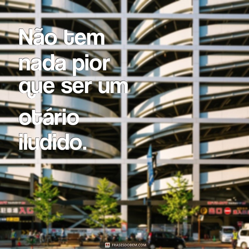 Descubra as melhores frases de otário para se inspirar 