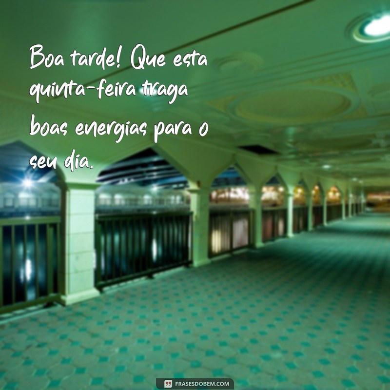 quinta feira boa tarde Boa tarde! Que esta quinta-feira traga boas energias para o seu dia.