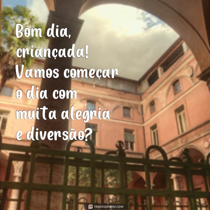 frases bom dia com crianças Bom dia, criançada! Vamos começar o dia com muita alegria e diversão?