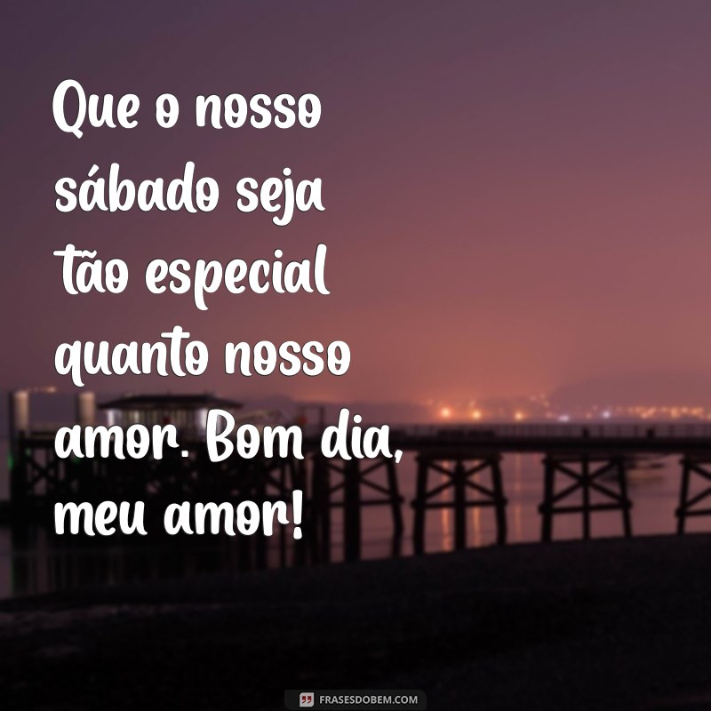 Bom Dia, Feliz Sábado! Mensagens Românticas para Surpreender Seu Amor 