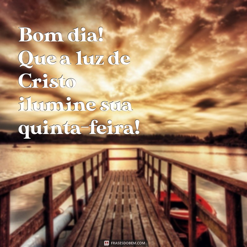 bom dia evangelico quinta feira Bom dia! Que a luz de Cristo ilumine sua quinta-feira!