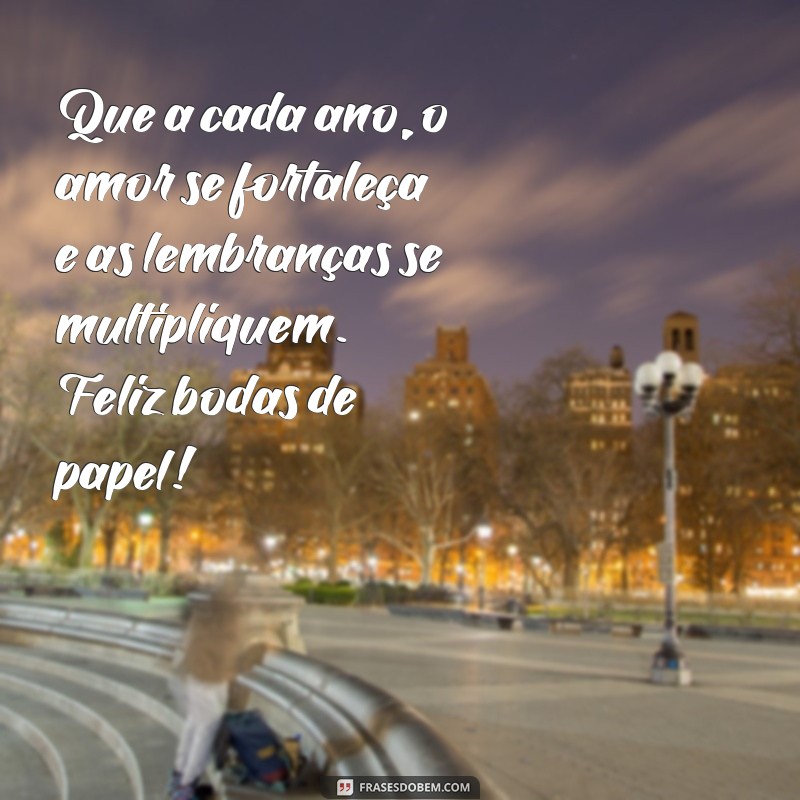 bodas de mensagem Que a cada ano, o amor se fortaleça e as lembranças se multipliquem. Feliz bodas de papel!