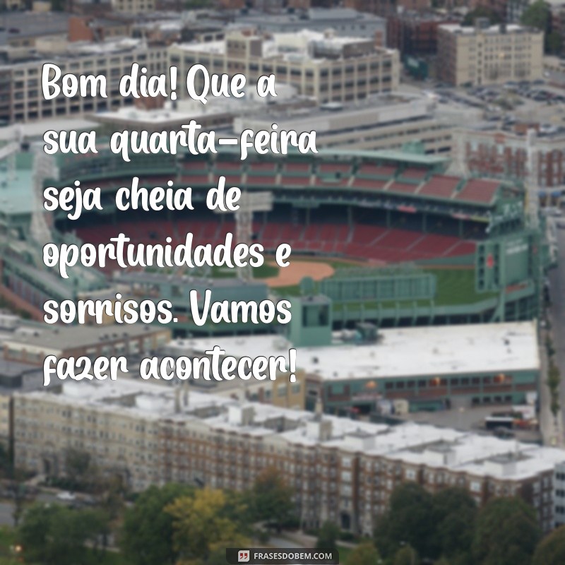 mensagem de bom dia para quarta-feira Bom dia! Que a sua quarta-feira seja cheia de oportunidades e sorrisos. Vamos fazer acontecer!