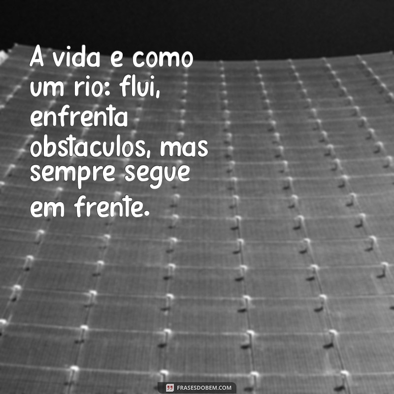 vida que segue mensagem A vida é como um rio: flui, enfrenta obstáculos, mas sempre segue em frente.