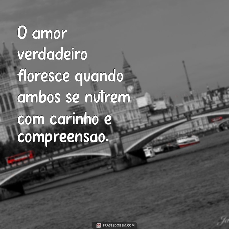 frases de reciprocidade no amor O amor verdadeiro floresce quando ambos se nutrem com carinho e compreensão.