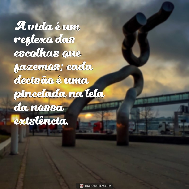 mensagem profunda sobre a vida A vida é um reflexo das escolhas que fazemos; cada decisão é uma pincelada na tela da nossa existência.