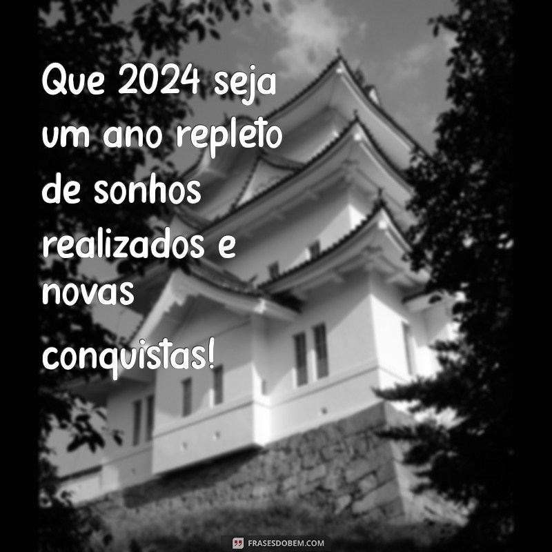 feliz 2024 frases Que 2024 seja um ano repleto de sonhos realizados e novas conquistas!