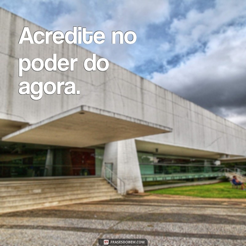 energia positiva frases curtas Acredite no poder do agora.