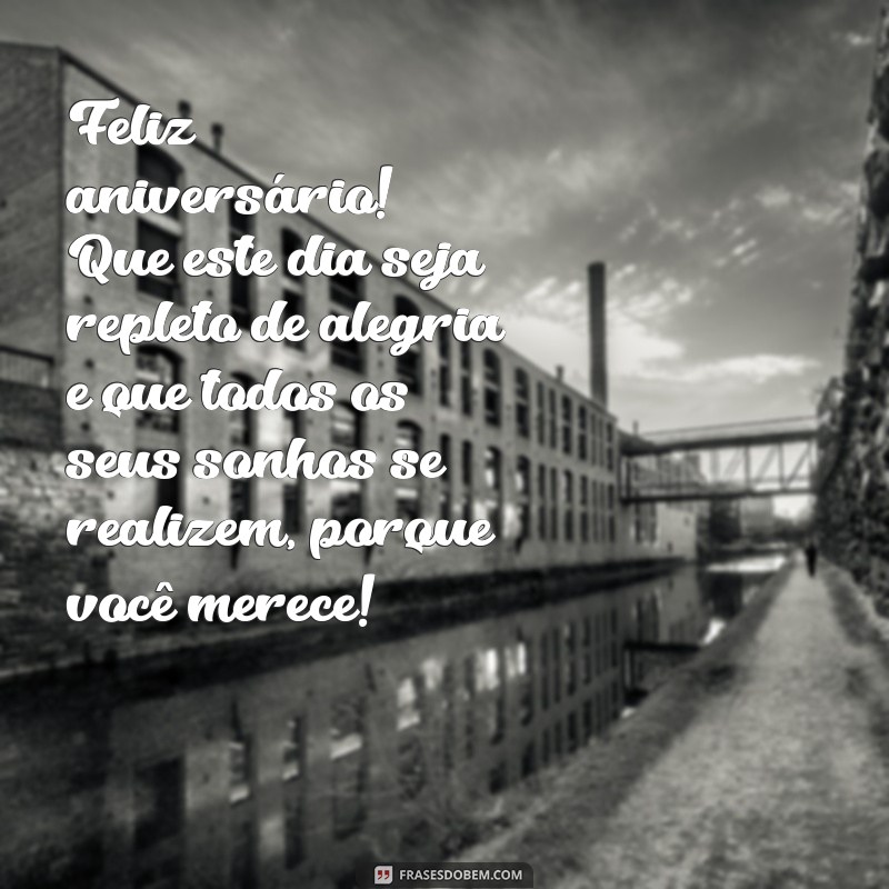 mensagens de aniversário para amigos especiais Feliz aniversário! Que este dia seja repleto de alegria e que todos os seus sonhos se realizem, porque você merece!