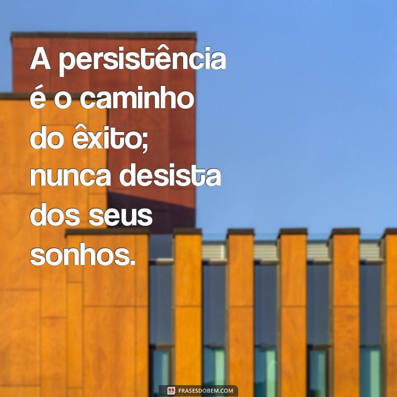 frases de nunca desistir A persistência é o caminho do êxito; nunca desista dos seus sonhos.